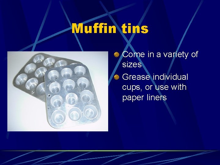 Muffin tins Come in a variety of sizes Grease individual cups, or use with
