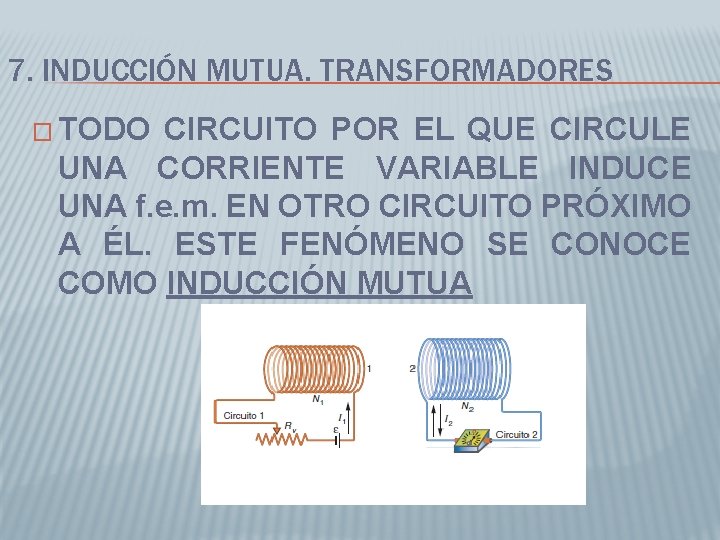 7. INDUCCIÓN MUTUA. TRANSFORMADORES � TODO CIRCUITO POR EL QUE CIRCULE UNA CORRIENTE VARIABLE