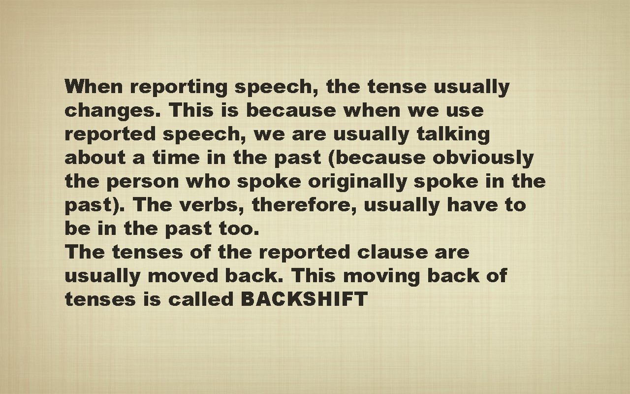 When reporting speech, the tense usually changes. This is because when we use reported