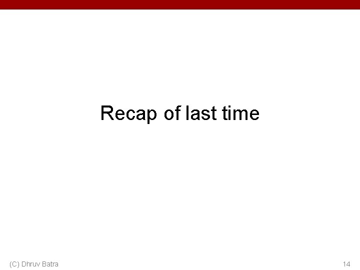 Recap of last time (C) Dhruv Batra 14 Recap of last time (C) Dhruv Batra 14