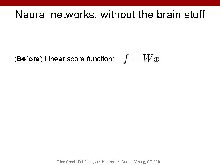 Neural networks: without the brain stuff (Before) Linear score function: Slide Credit: Fei-Fei Li, Neural networks: without the brain stuff (Before) Linear score function: Slide Credit: Fei-Fei Li,
