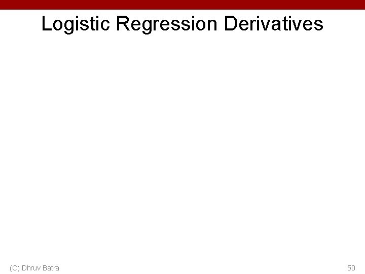 Logistic Regression Derivatives (C) Dhruv Batra 50 Logistic Regression Derivatives (C) Dhruv Batra 50