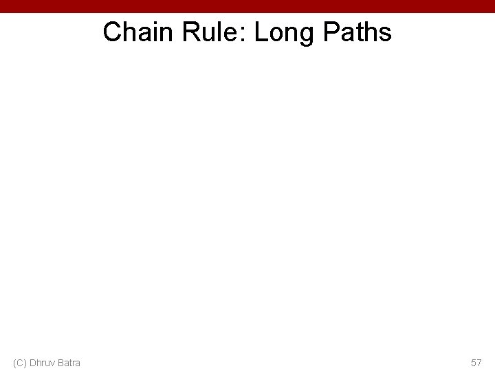 Chain Rule: Long Paths (C) Dhruv Batra 57 Chain Rule: Long Paths (C) Dhruv Batra 57