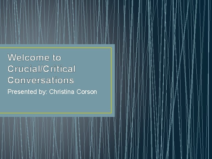 Welcome to Crucial/Critical Conversations Presented by: Christina Corson 