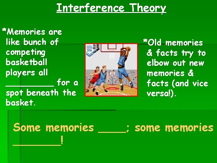 Interference Theory *Memories are like bunch of competing basketball players all _____ for a