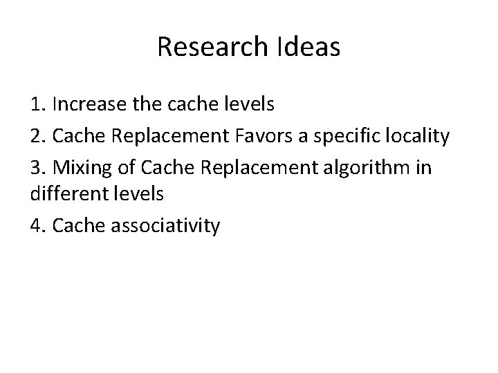 Research Ideas 1. Increase the cache levels 2. Cache Replacement Favors a specific locality Research Ideas 1. Increase the cache levels 2. Cache Replacement Favors a specific locality