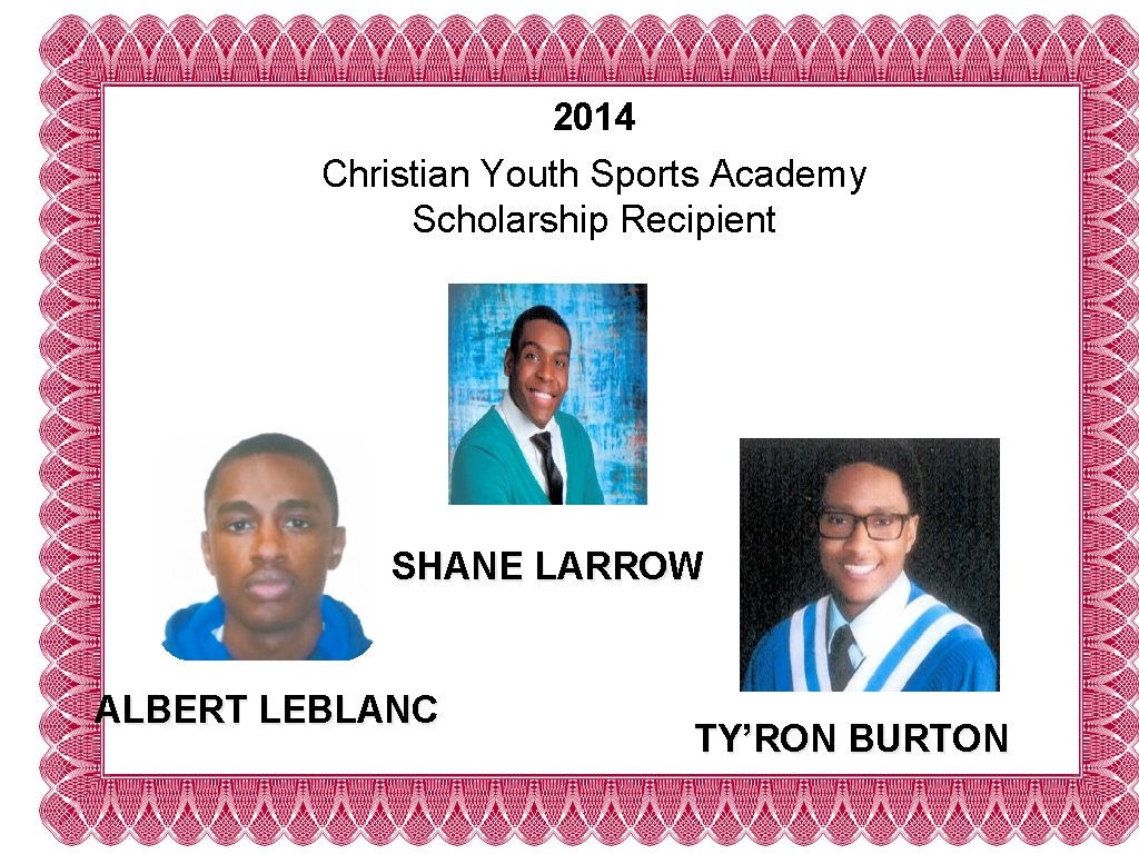 2014 Christian Youth Sports Academy Scholarship Recipient SHANE LARROW ALBERT LEBLANC TY’RON BURTON 