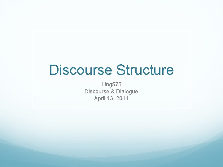 Discourse Structure Ling 575 Discourse & Dialogue April 13, 2011 