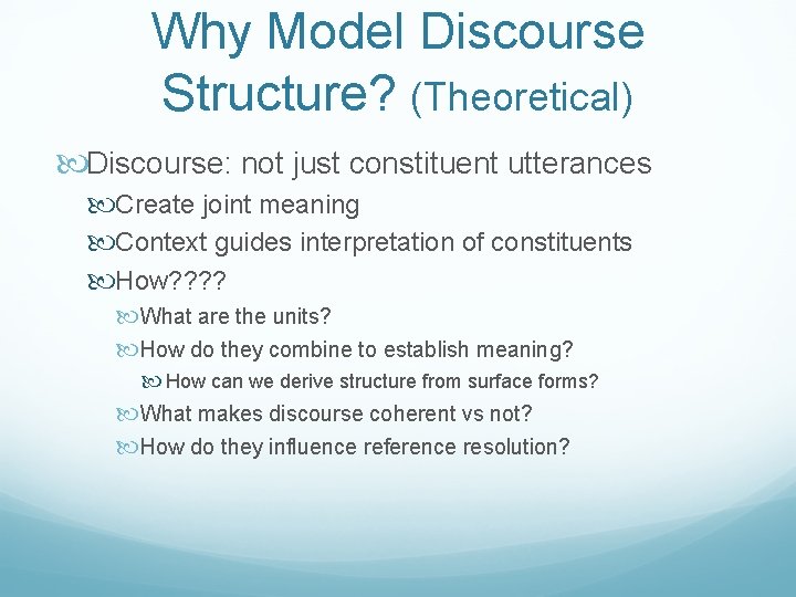 Why Model Discourse Structure? (Theoretical) Discourse: not just constituent utterances Create joint meaning Context