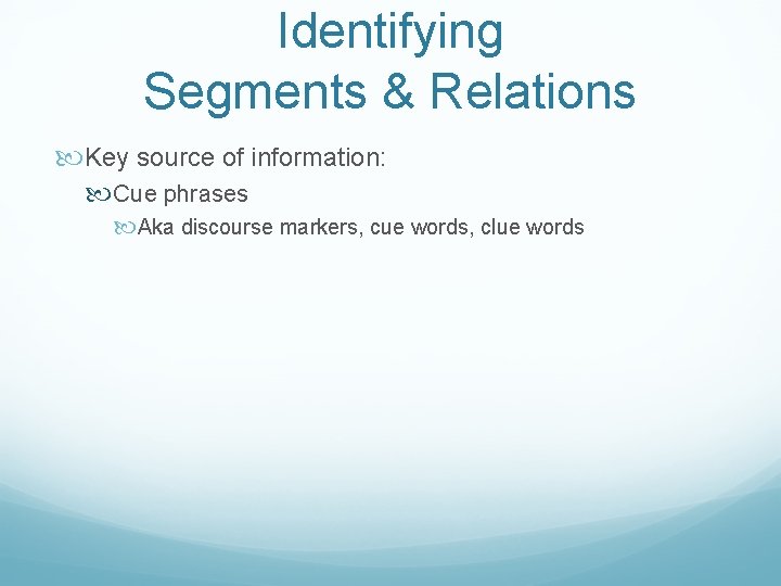 Identifying Segments & Relations Key source of information: Cue phrases Aka discourse markers, cue