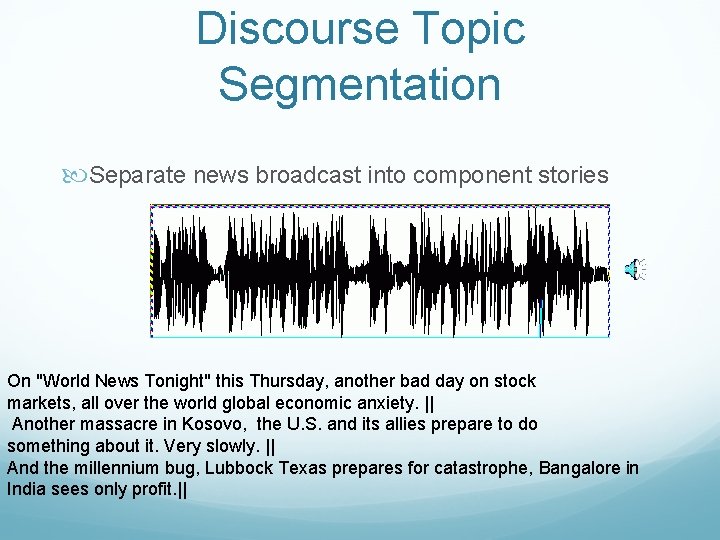 Discourse Topic Segmentation Separate news broadcast into component stories On "World News Tonight" this