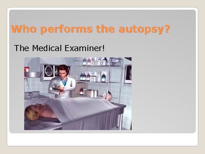 Who performs the autopsy? The Medical Examiner! 