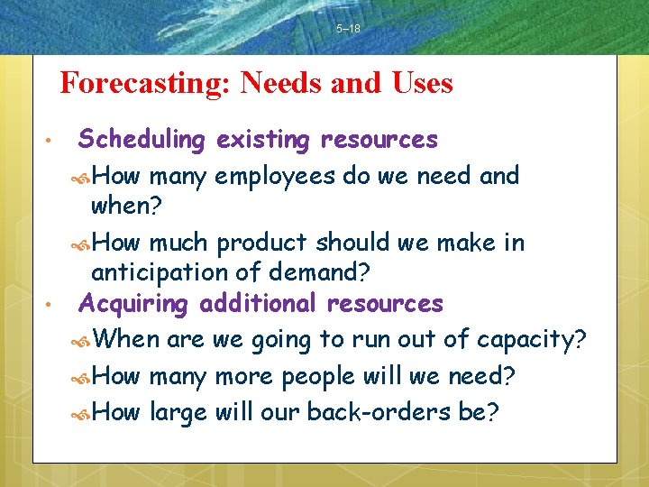 5– 18 Forecasting: Needs and Uses • • Scheduling existing resources How many employees