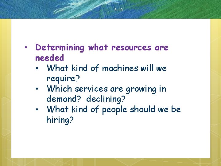 5– 19 • Determining what resources are needed • What kind of machines will