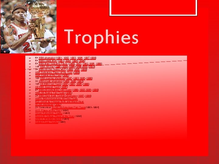 Trophies 6× NBA champion (1991, 1992, 1993, 1996, 1997, 1998) 6× NBA Finals MVP