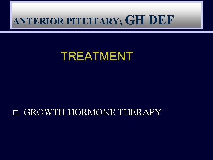 ANTERIOR PITUITARY; GH DEF TREATMENT o GROWTH HORMONE THERAPY 