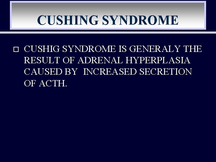 CUSHING SYNDROME o CUSHIG SYNDROME IS GENERALY THE RESULT OF ADRENAL HYPERPLASIA CAUSED BY