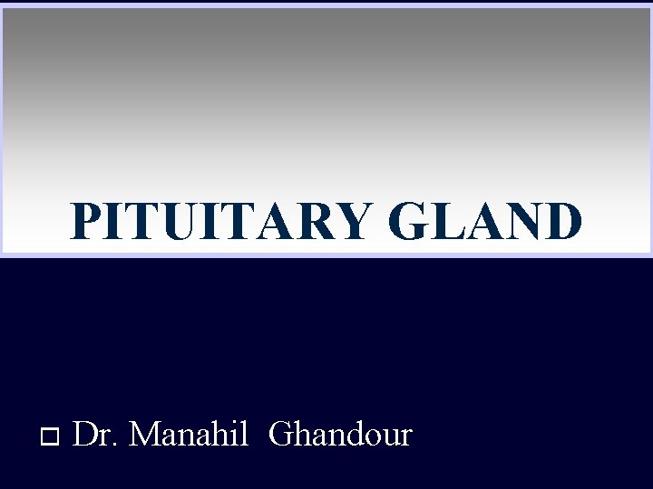 PITUITARY GLAND o Dr. Manahil Ghandour 