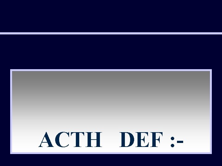 ACTH DEF : - 