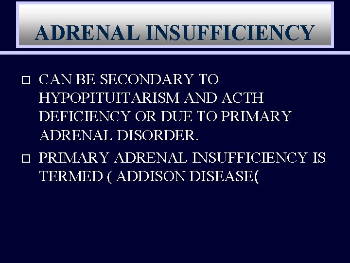 ADRENAL INSUFFICIENCY o o CAN BE SECONDARY TO HYPOPITUITARISM AND ACTH DEFICIENCY OR DUE