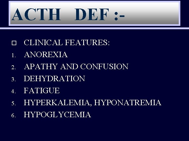 ACTH DEF : o 1. 2. 3. 4. 5. 6. CLINICAL FEATURES: ANOREXIA APATHY