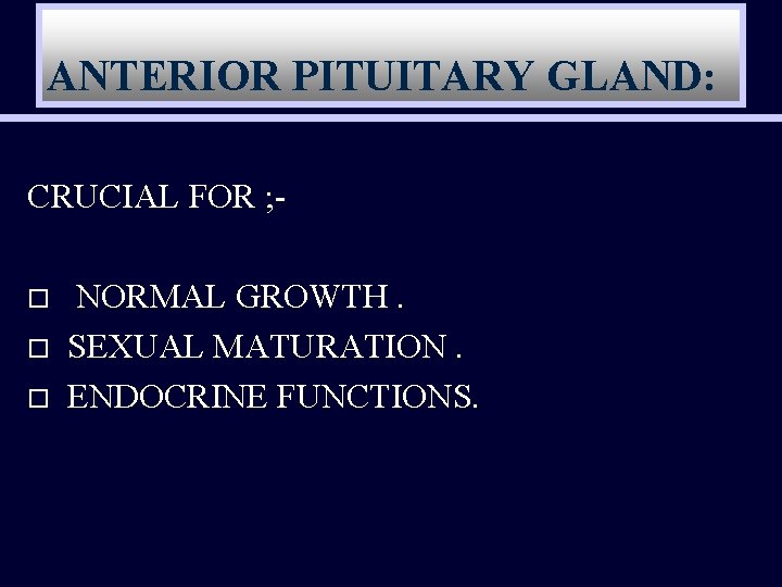 ANTERIOR PITUITARY GLAND: CRUCIAL FOR ; o o o NORMAL GROWTH. SEXUAL MATURATION. ENDOCRINE