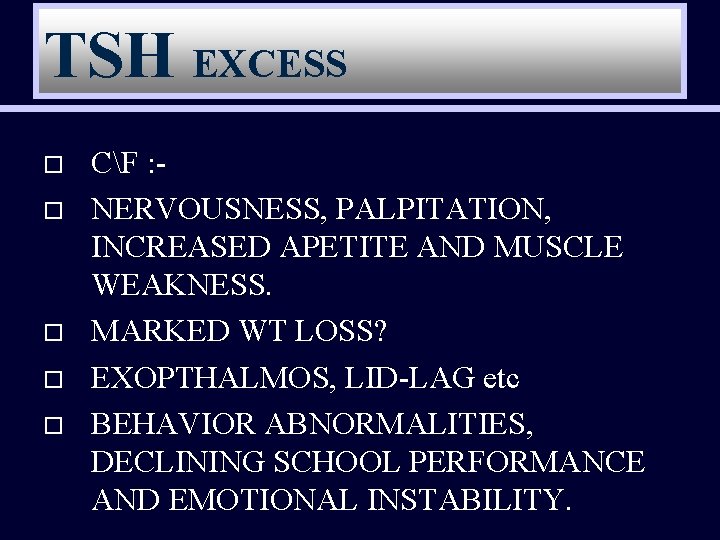 TSH EXCESS o o o CF : NERVOUSNESS, PALPITATION, INCREASED APETITE AND MUSCLE WEAKNESS.