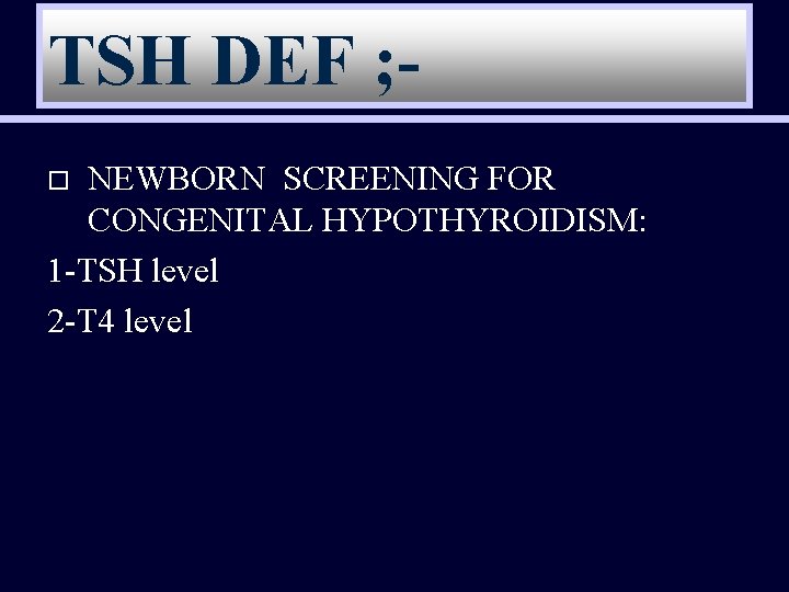 TSH DEF ; NEWBORN SCREENING FOR CONGENITAL HYPOTHYROIDISM: 1 -TSH level 2 -T 4