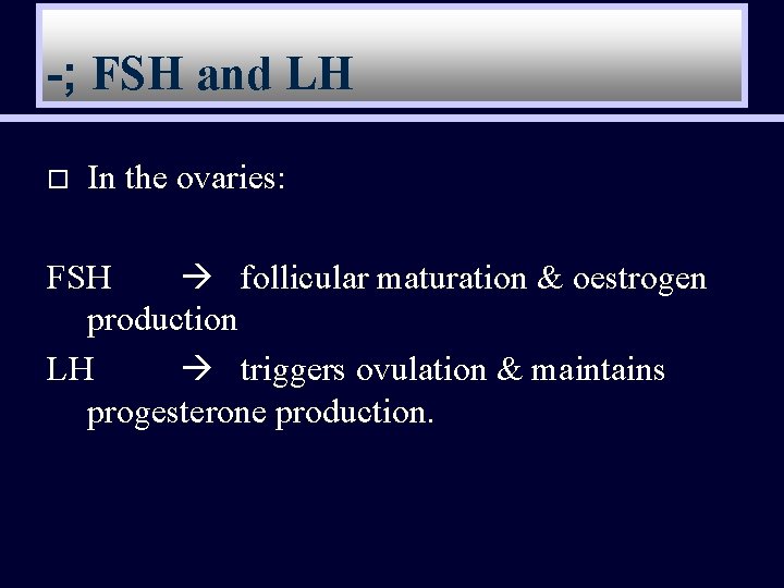 -; FSH and LH o In the ovaries: FSH follicular maturation & oestrogen production