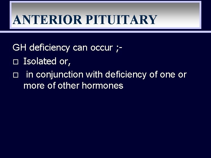 ANTERIOR PITUITARY GH deficiency can occur ; o Isolated or, o in conjunction with