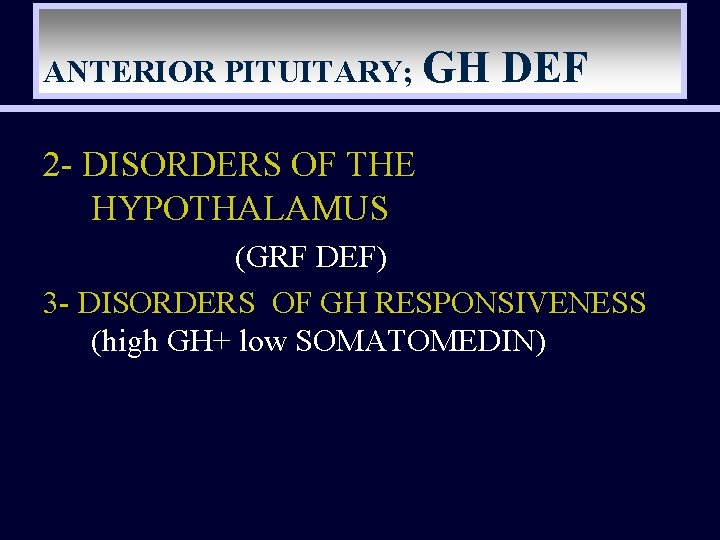 ANTERIOR PITUITARY; GH DEF 2 - DISORDERS OF THE HYPOTHALAMUS (GRF DEF) 3 -