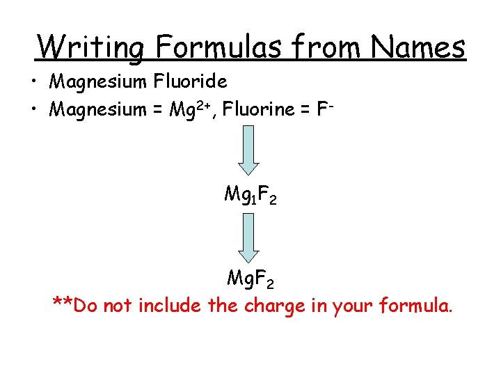 Writing Formulas from Names • Magnesium Fluoride • Magnesium = Mg 2+, Fluorine =