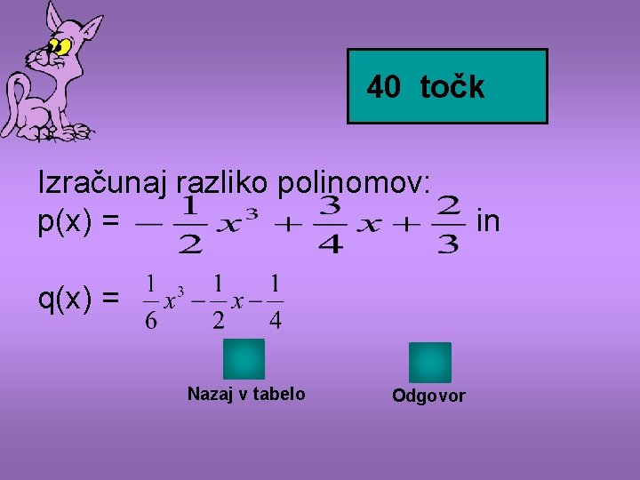 40 točk Izračunaj razliko polinomov: p(x) = q(x) = Nazaj v tabelo Odgovor in