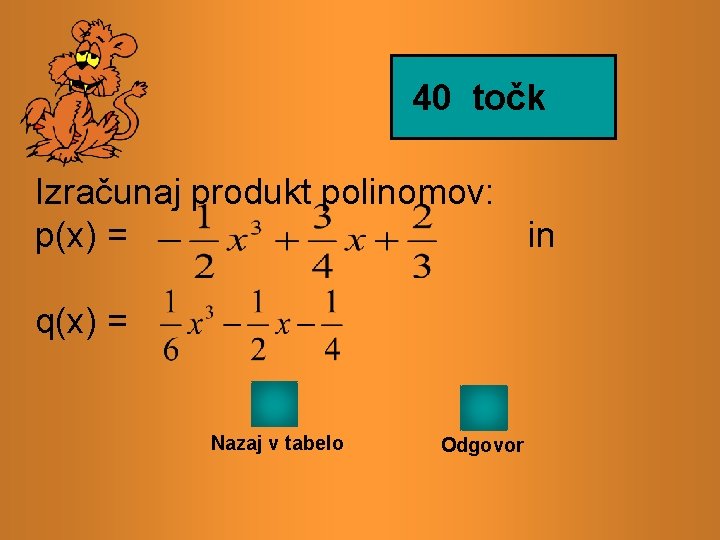 40 točk Izračunaj produkt polinomov: p(x) = in q(x) = Nazaj v tabelo Odgovor