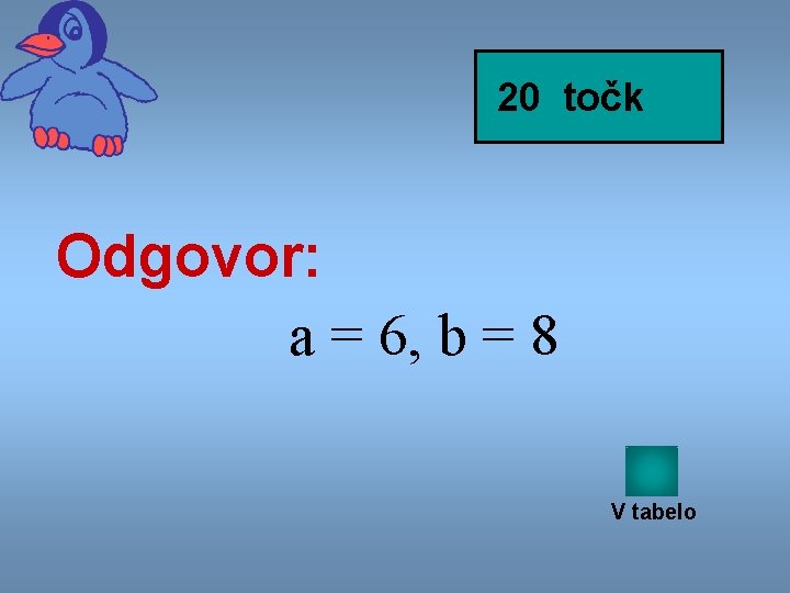 20 točk Odgovor: a = 6, b = 8 V tabelo 