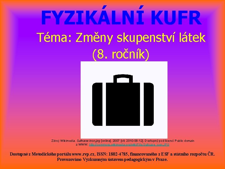 FYZIKÁLNÍ KUFR Téma: Změny skupenství látek (8. ročník) Zdroj: Wikimedia. Suitcase icon. jpg [online].