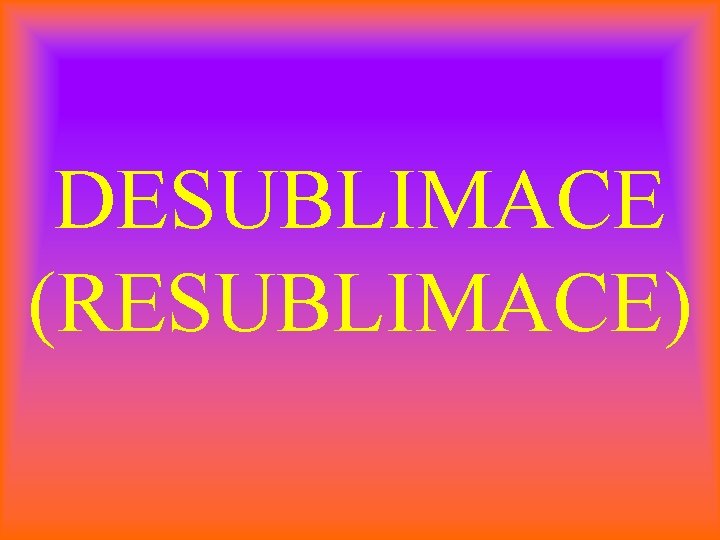 DESUBLIMACE (RESUBLIMACE) 