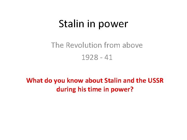 Stalin in power The Revolution from above 1928 - 41 What do you know