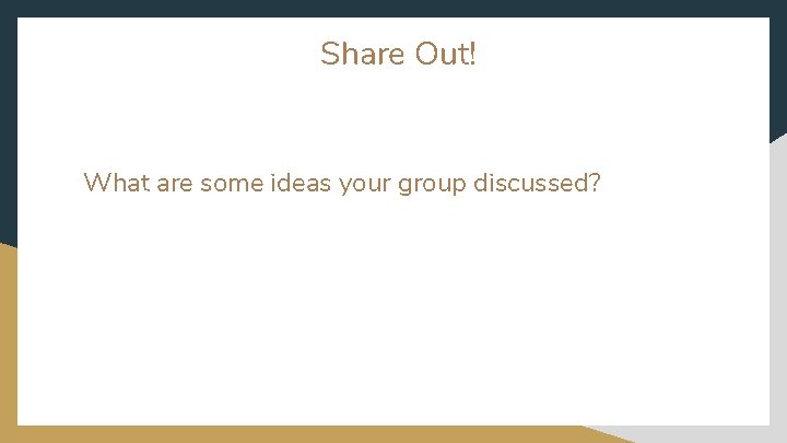 Share Out! What are some ideas your group discussed? 