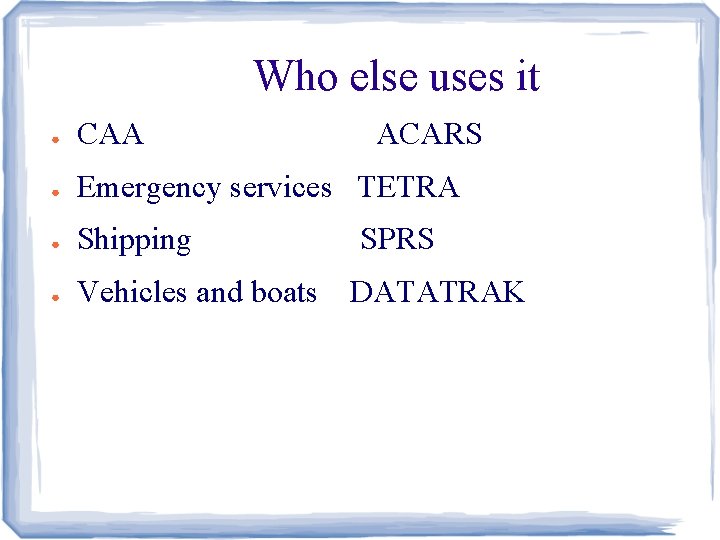 Who else uses it ● CAA ACARS ● Emergency services TETRA ● Shipping ●