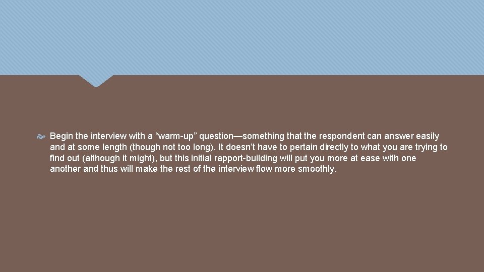  Begin the interview with a “warm-up” question—something that the respondent can answer easily