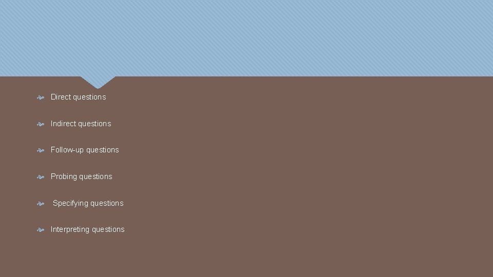  Direct questions Indirect questions Follow-up questions Probing questions Specifying questions Interpreting questions 