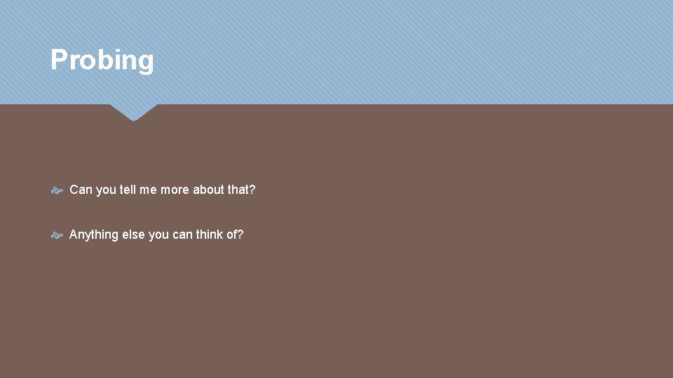 Probing Can you tell me more about that? Anything else you can think of?