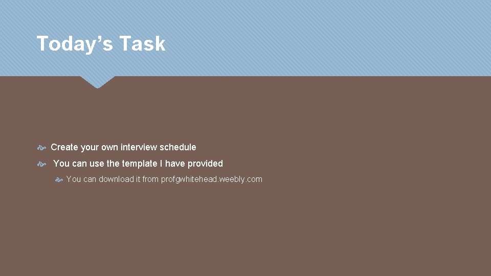 Today’s Task Create your own interview schedule You can use the template I have