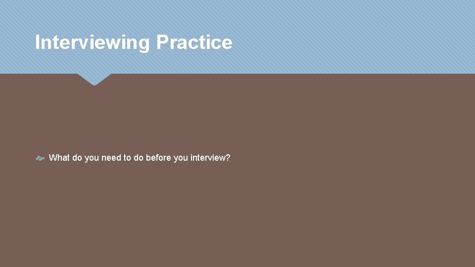 Interviewing Practice What do you need to do before you interview? 
