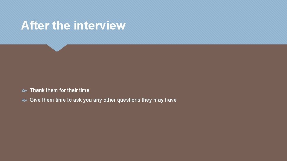 After the interview Thank them for their time Give them time to ask you