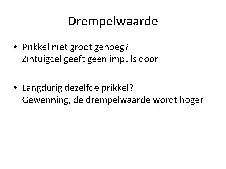 Drempelwaarde • Prikkel niet groot genoeg? Zintuigcel geeft geen impuls door • Langdurig dezelfde