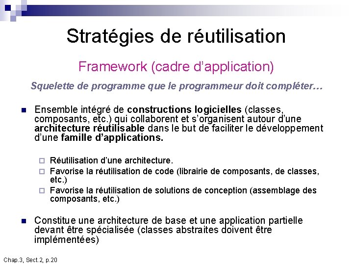 Stratégies de réutilisation Framework (cadre d’application) Squelette de programme que le programmeur doit compléter… Stratégies de réutilisation Framework (cadre d’application) Squelette de programme que le programmeur doit compléter…