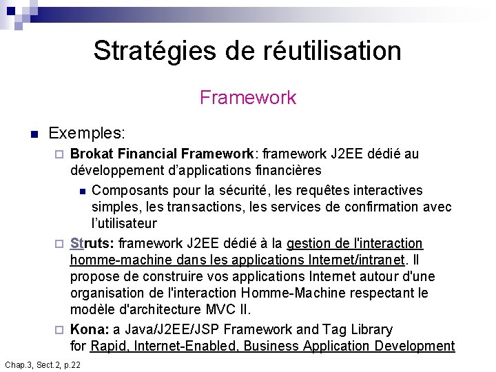 Stratégies de réutilisation Framework n Exemples: Brokat Financial Framework: framework J 2 EE dédié Stratégies de réutilisation Framework n Exemples: Brokat Financial Framework: framework J 2 EE dédié