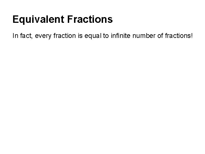Equivalent Fractions In fact, every fraction is equal to infinite number of fractions! 